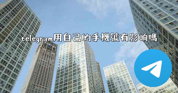 telegram用自己的手機號有影响嗎