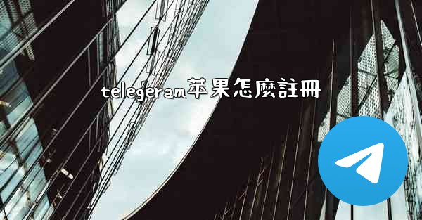 telegeram苹果怎麼註冊