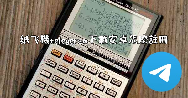 纸飞機telegeram下載安卓怎麼註冊