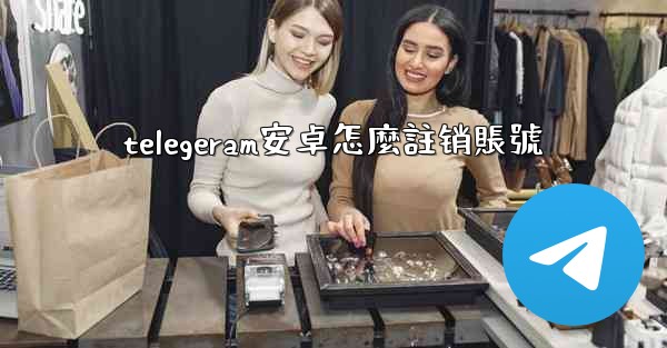 telegeram安卓怎麼註销賬號