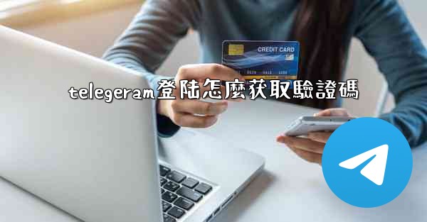 telegeram登陆怎麼获取驗證碼