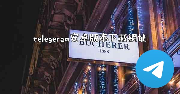 telegeram安卓版本下載網址