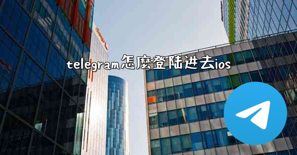 telegram怎麼登陆进去ios