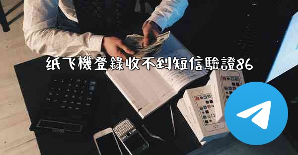 纸飞機登錄收不到短信驗證86