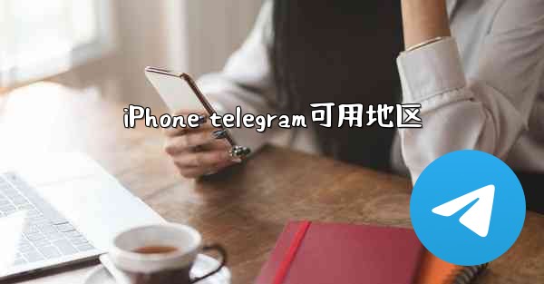 iPhone telegram可用地区