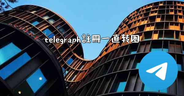 telegraph註冊一直转圈