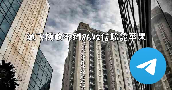 纸飞機收不到86短信驗證苹果