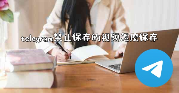 telegram禁止保存的视频怎麼保存