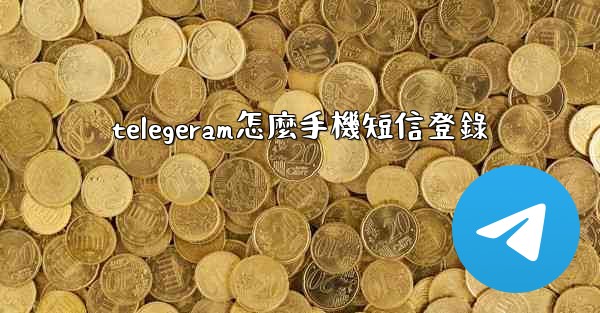 telegeram怎麼手機短信登錄