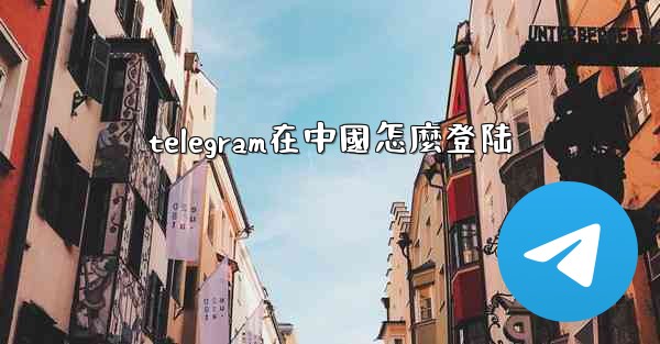 telegram在中國怎麼登陆