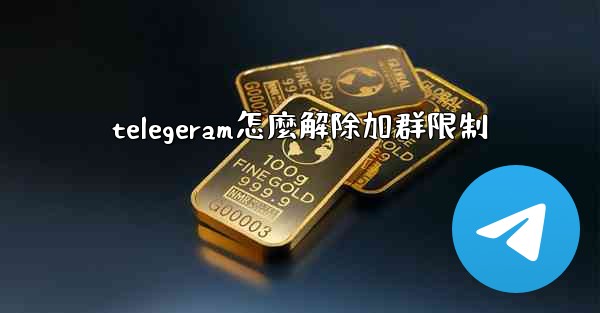 telegeram怎麼解除加群限制