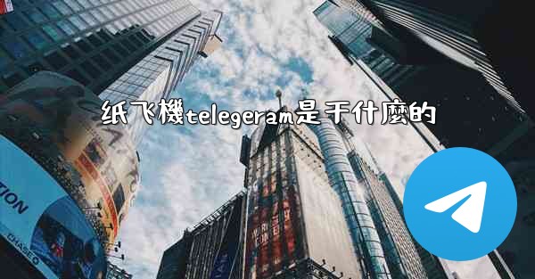 纸飞機telegeram是干什麼的