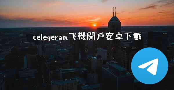 telegeram飞機開戶安卓下載