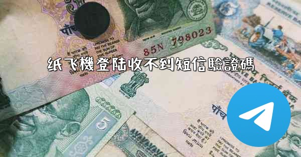 纸飞機登陆收不到短信驗證碼