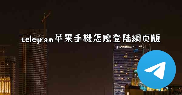 telegram苹果手機怎麼登陆網页版