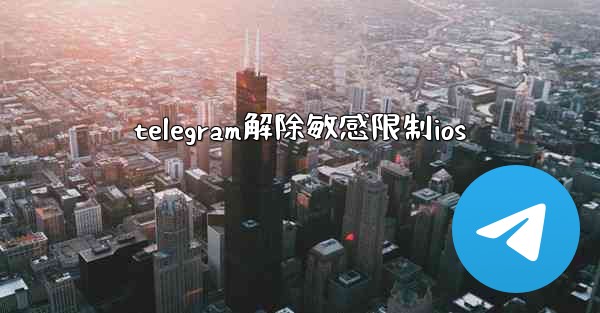 telegram解除敏感限制ios