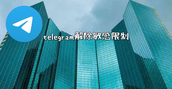 telegram解除敏感限制