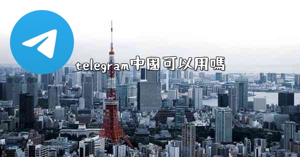 telegram中國可以用嗎