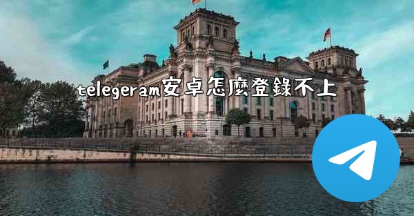 telegeram安卓怎麼登錄不上