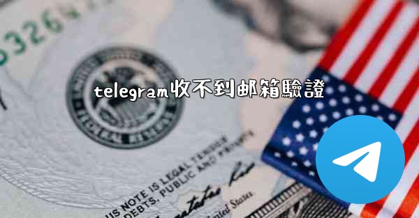 telegram收不到邮箱驗證
