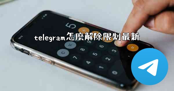 telegram怎麼解除限制最新