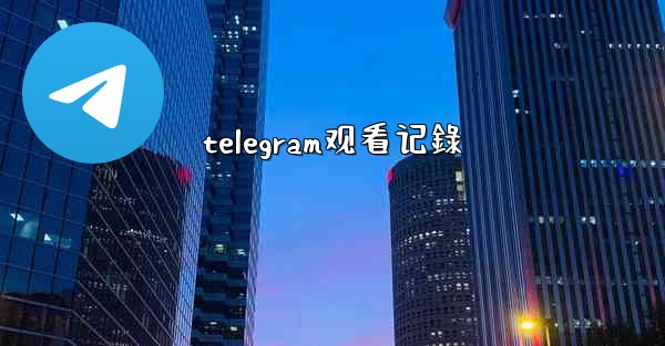 telegram观看记錄