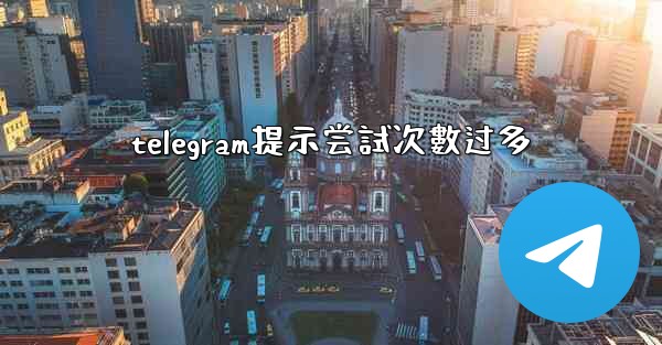 telegram提示尝試次數过多