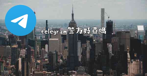 telegram警方好查嗎