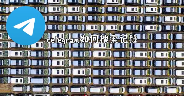 telegram如何搜索记錄