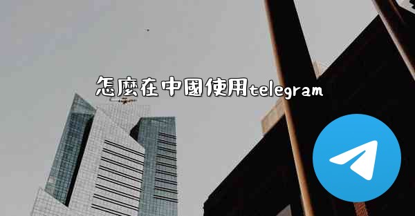 怎麼在中國使用telegram