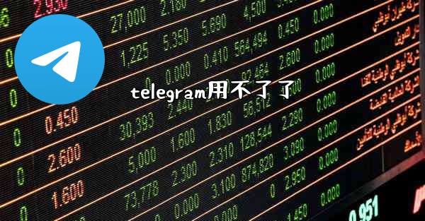 telegram用不了了