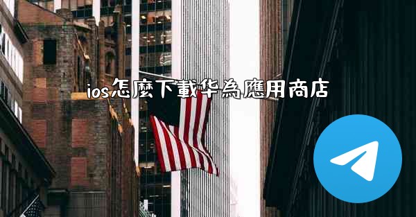 ios怎麼下載华為應用商店