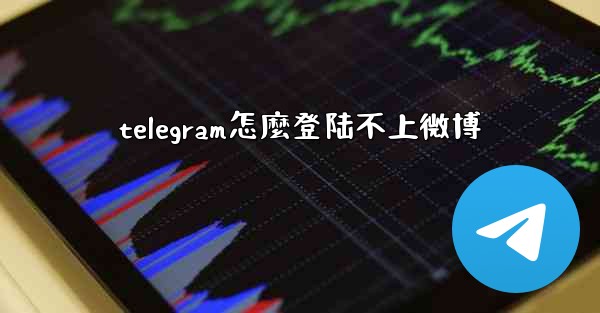 telegram怎麼登陆不上微博