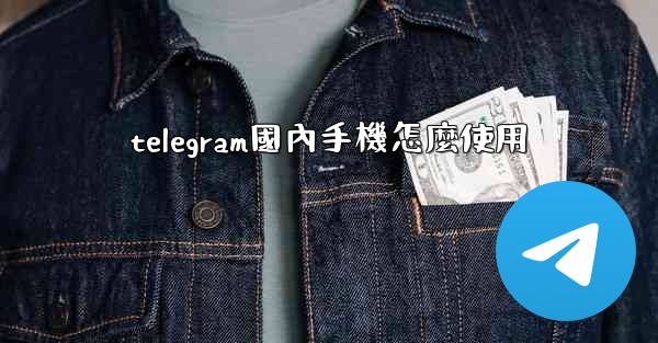 telegram國內手機怎麼使用