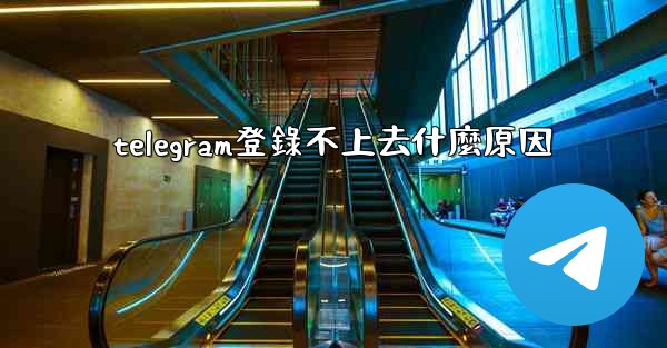 telegram登錄不上去什麼原因