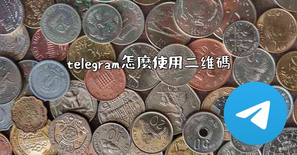 telegram怎麼使用二维碼