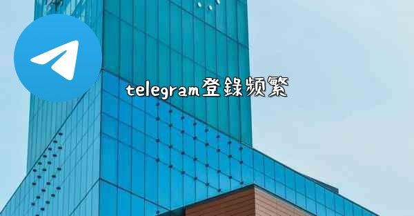 telegram登錄频繁
