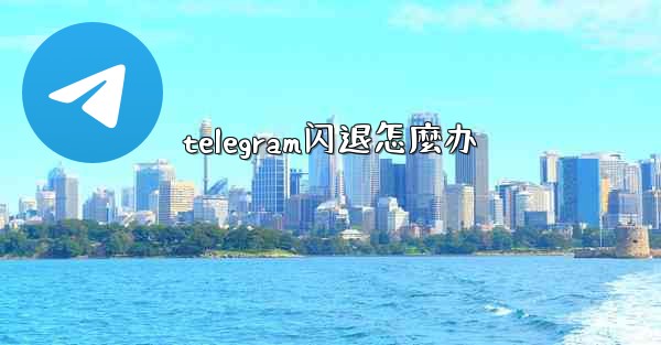 telegram闪退怎麼办