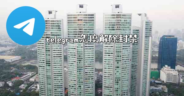 telegram怎麼解除封禁