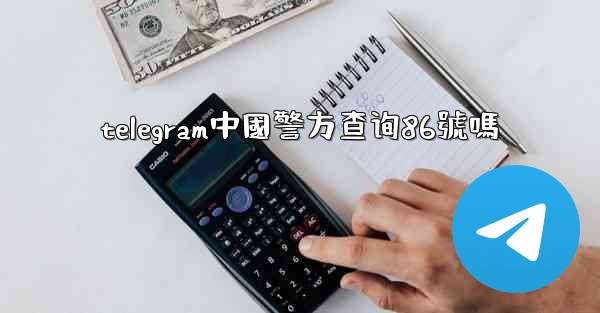 telegram中國警方查询86號嗎