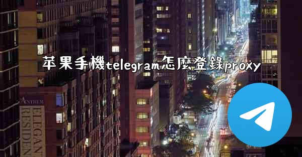 苹果手機telegram怎麼登錄proxy