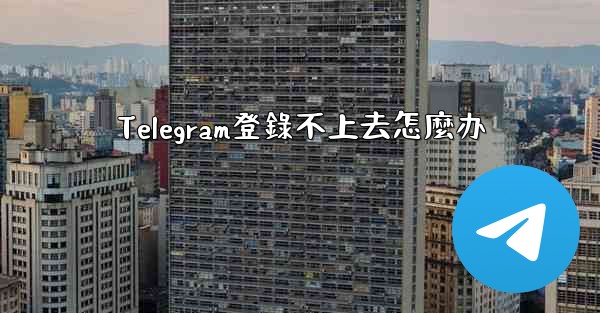 Telegram登錄不上去怎麼办