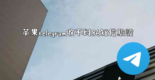 苹果telegram收不到86短信驗證