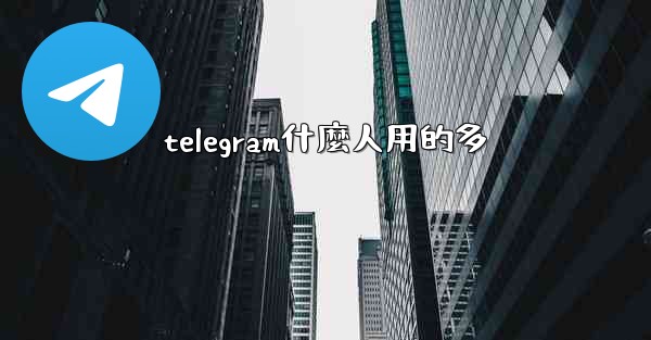 telegram什麼人用的多