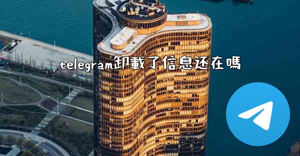 telegram卸載了信息还在嗎