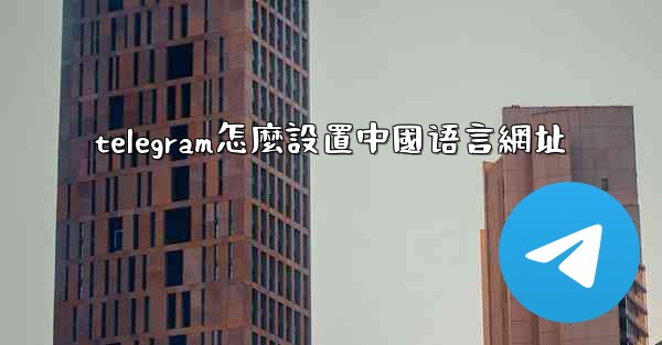telegram怎麼設置中國语言網址