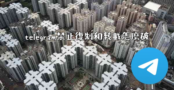 telegram禁止復制和转載怎麼破