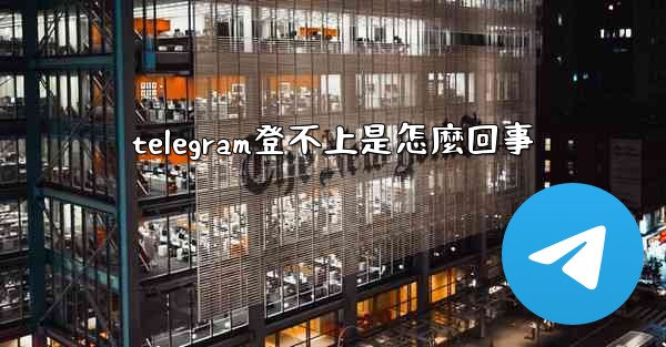 telegram登不上是怎麼回事