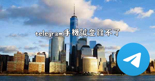 telegram手機號登錄不了