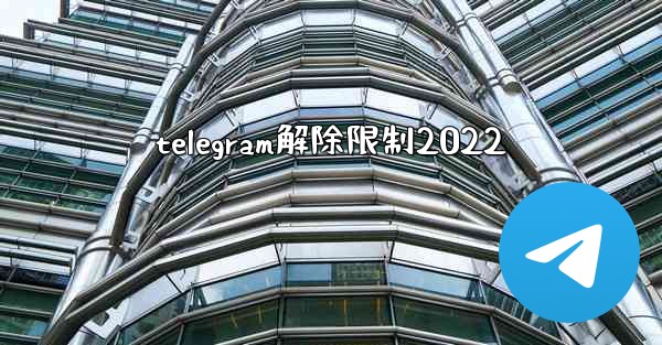 telegram解除限制2022